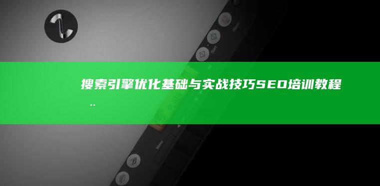 搜索引擎优化基础与实战技巧：SEO培训教程全面解析